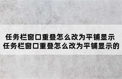 任务栏窗口重叠怎么改为平铺显示 任务栏窗口重叠怎么改为平铺显示的